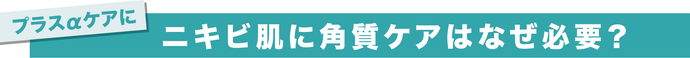 プラスアルファケアに　ニキビ肌に角質ケアはなぜ必要？