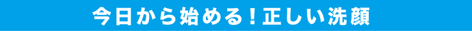 今日から始める！正しい洗顔