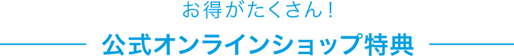 お得がたくさん!公式オンラインショップ特典