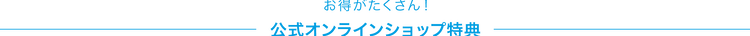 お得がたくさん!公式オンラインショップ特典