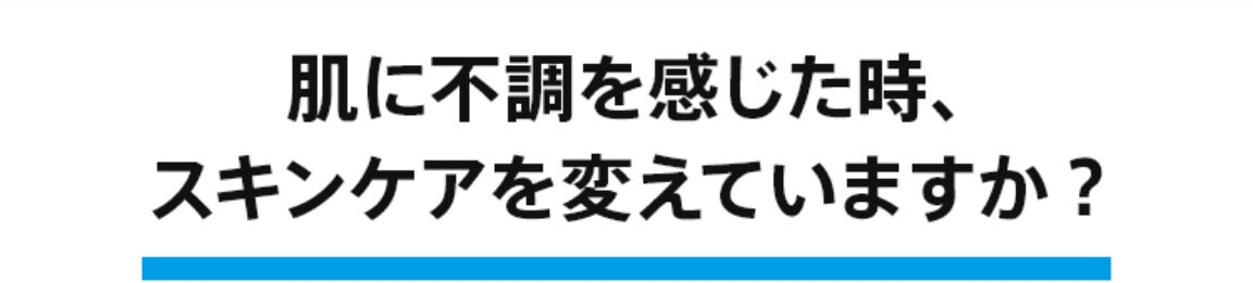 肌に不調を感じた時、スキンケアを変えていますか？