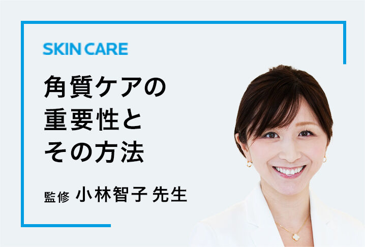 SKIN CARE 角質ケアの 重要性と その方法 監修 小林智子 先生