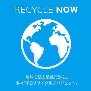 RECYCLE NOW 地球も肌も敏感だから。 私が守るリサイクルプロジェクト。 詳しくはこちら>