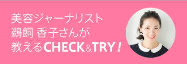 美容ジャーナリスト 鵜飼 香子さんが教えるCHECK&TRY!